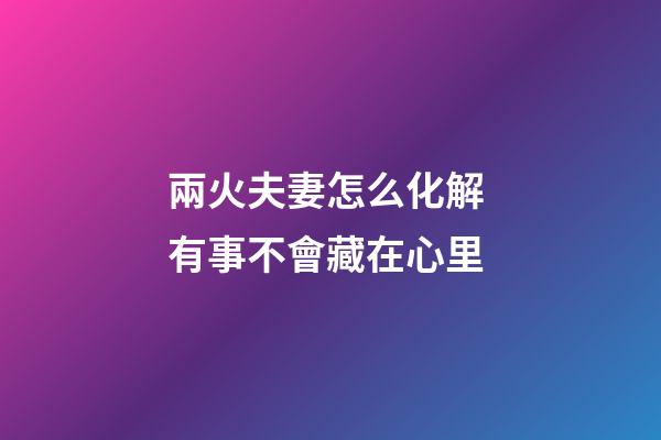 兩火夫妻怎么化解 有事不會藏在心里